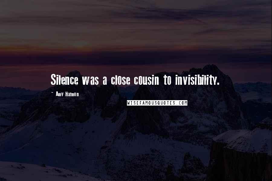 Amy Harmon Quotes: Silence was a close cousin to invisibility.