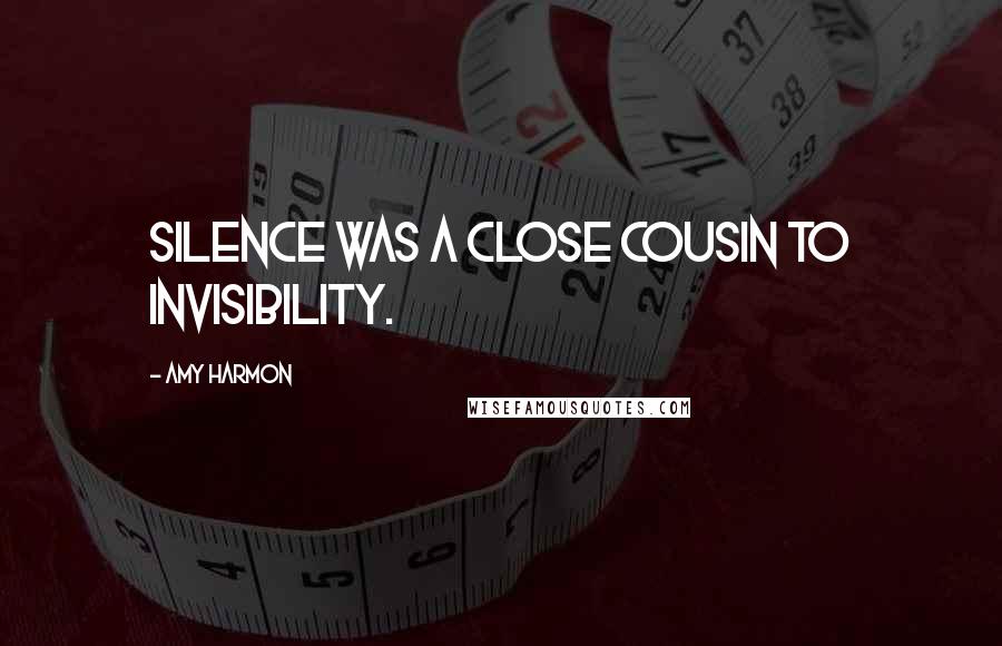 Amy Harmon Quotes: Silence was a close cousin to invisibility.