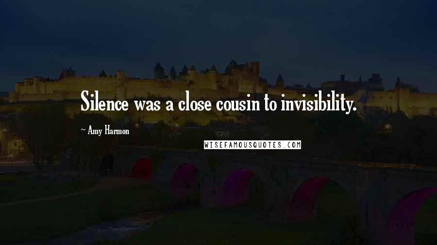 Amy Harmon Quotes: Silence was a close cousin to invisibility.