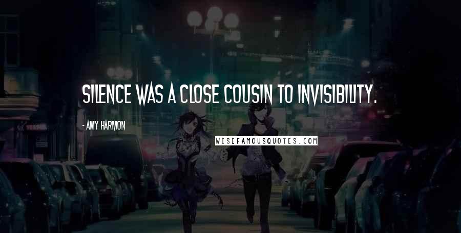 Amy Harmon Quotes: Silence was a close cousin to invisibility.