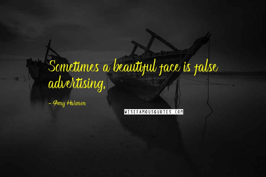 Amy Harmon Quotes: Sometimes a beautiful face is false advertising.