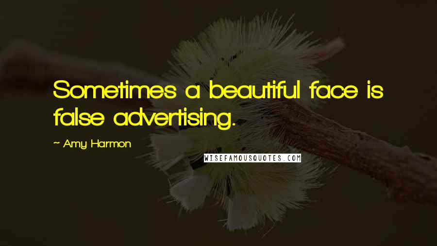 Amy Harmon Quotes: Sometimes a beautiful face is false advertising.