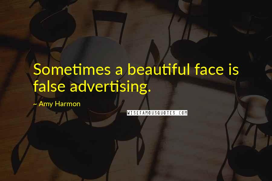 Amy Harmon Quotes: Sometimes a beautiful face is false advertising.