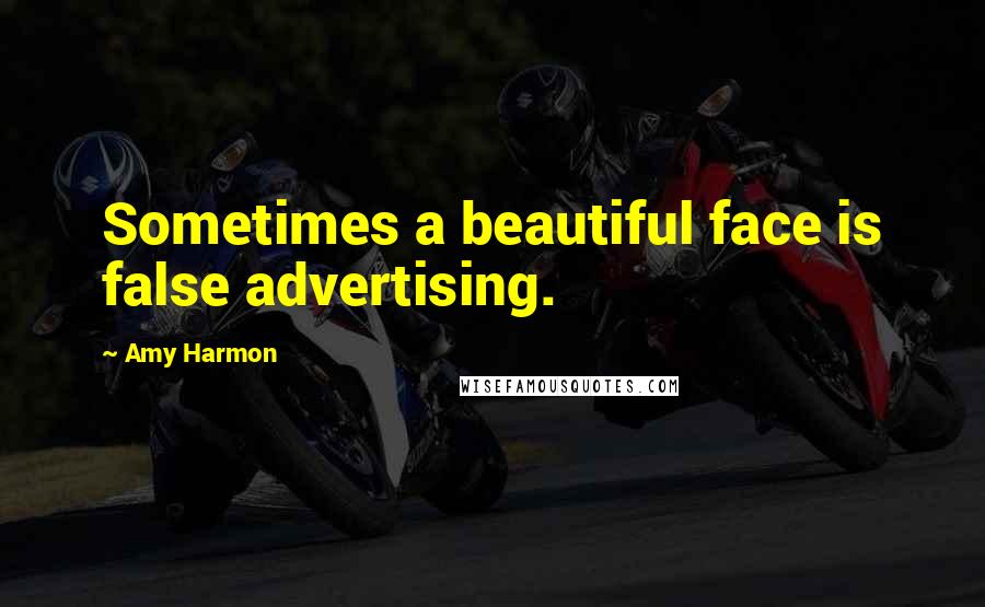 Amy Harmon Quotes: Sometimes a beautiful face is false advertising.