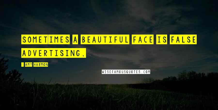 Amy Harmon Quotes: Sometimes a beautiful face is false advertising.