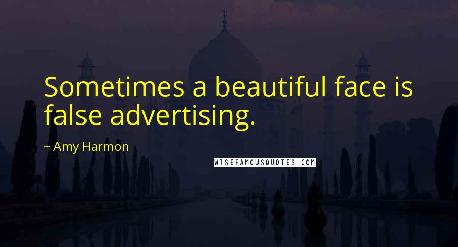 Amy Harmon Quotes: Sometimes a beautiful face is false advertising.