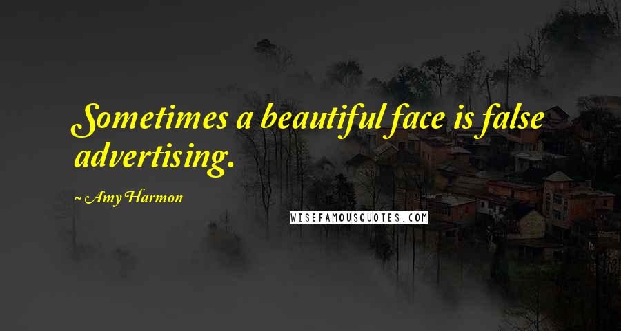 Amy Harmon Quotes: Sometimes a beautiful face is false advertising.