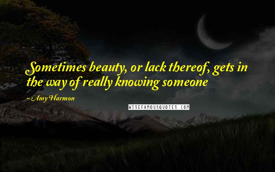 Amy Harmon Quotes: Sometimes beauty, or lack thereof, gets in the way of really knowing someone