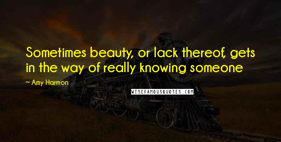 Amy Harmon Quotes: Sometimes beauty, or lack thereof, gets in the way of really knowing someone