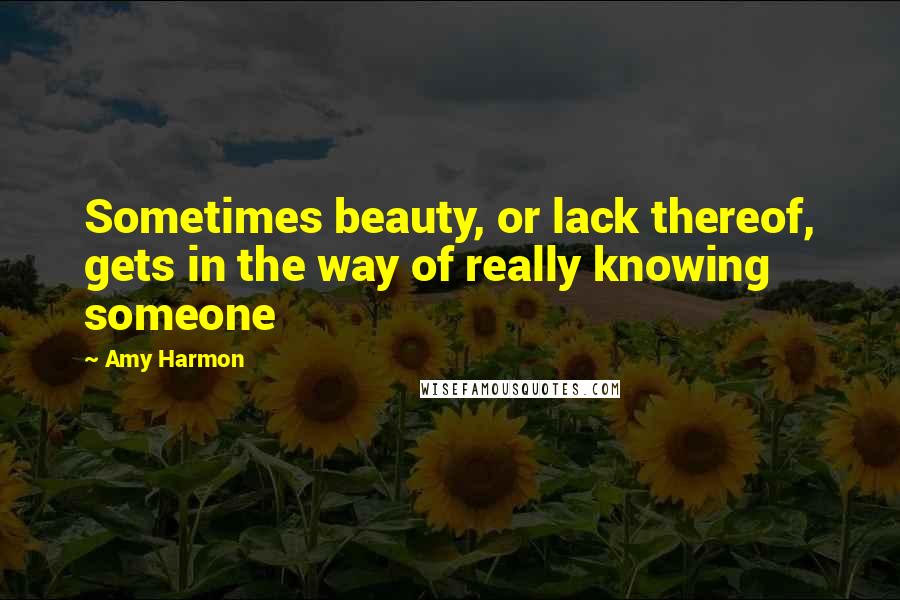 Amy Harmon Quotes: Sometimes beauty, or lack thereof, gets in the way of really knowing someone