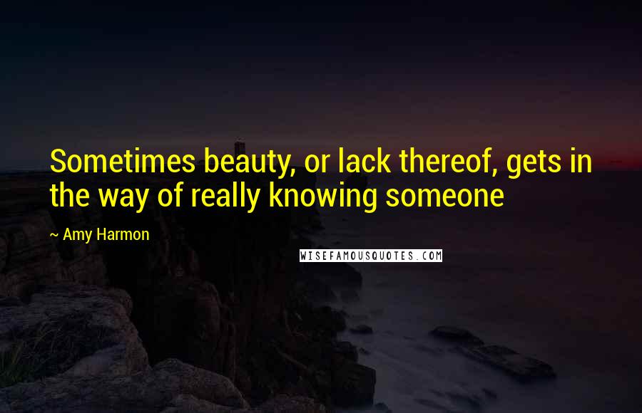 Amy Harmon Quotes: Sometimes beauty, or lack thereof, gets in the way of really knowing someone