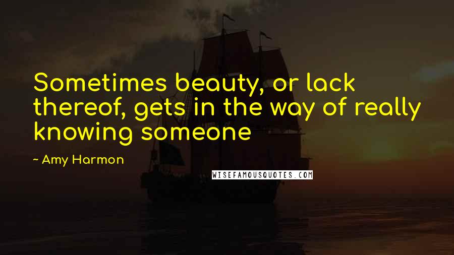 Amy Harmon Quotes: Sometimes beauty, or lack thereof, gets in the way of really knowing someone