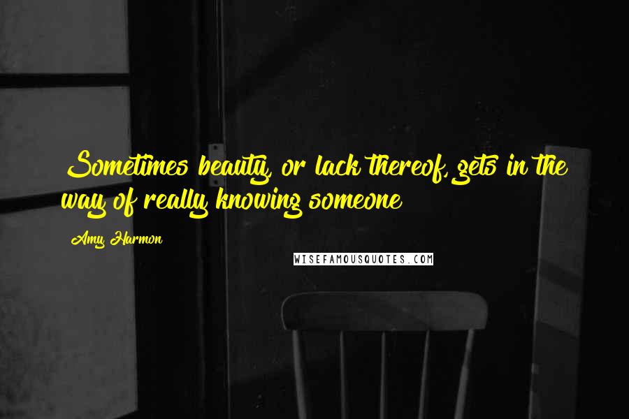 Amy Harmon Quotes: Sometimes beauty, or lack thereof, gets in the way of really knowing someone