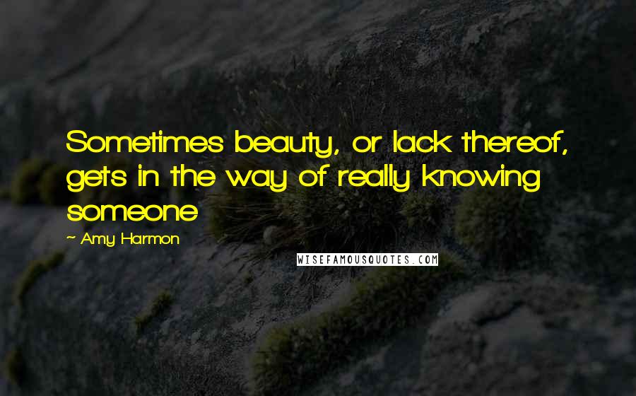 Amy Harmon Quotes: Sometimes beauty, or lack thereof, gets in the way of really knowing someone