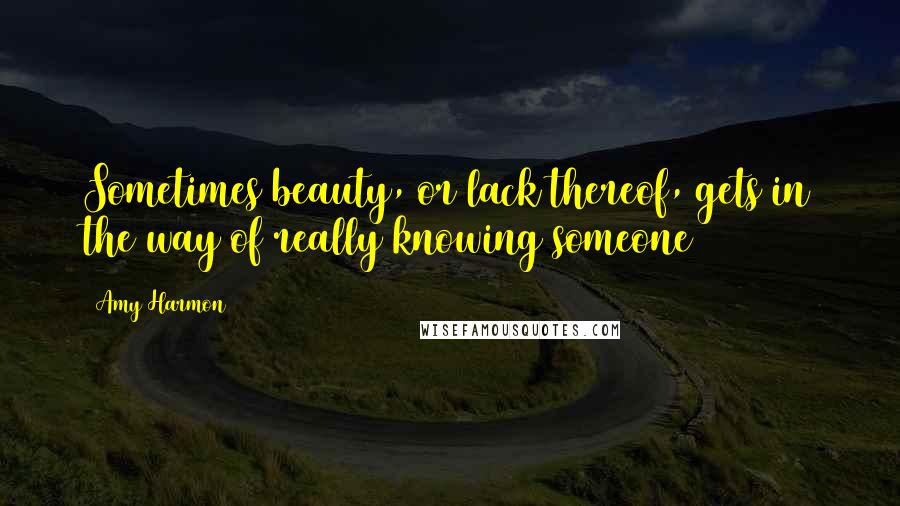 Amy Harmon Quotes: Sometimes beauty, or lack thereof, gets in the way of really knowing someone