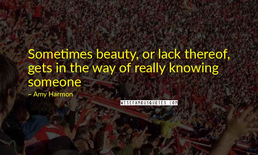 Amy Harmon Quotes: Sometimes beauty, or lack thereof, gets in the way of really knowing someone