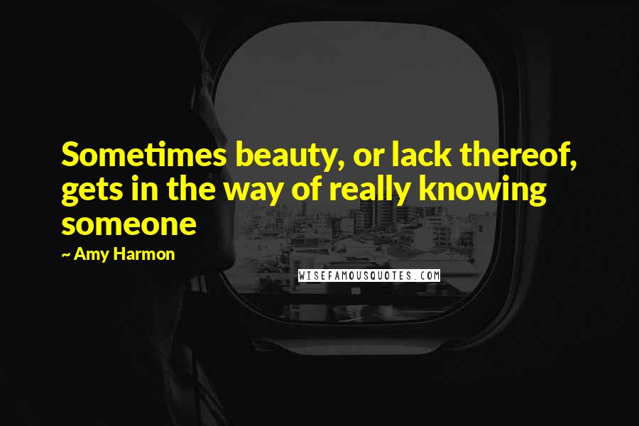 Amy Harmon Quotes: Sometimes beauty, or lack thereof, gets in the way of really knowing someone