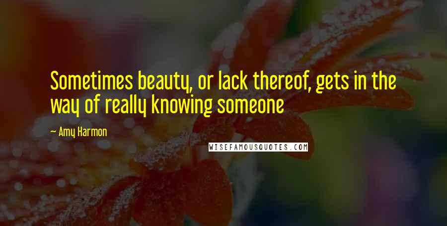 Amy Harmon Quotes: Sometimes beauty, or lack thereof, gets in the way of really knowing someone