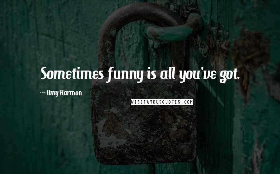 Amy Harmon Quotes: Sometimes funny is all you've got.