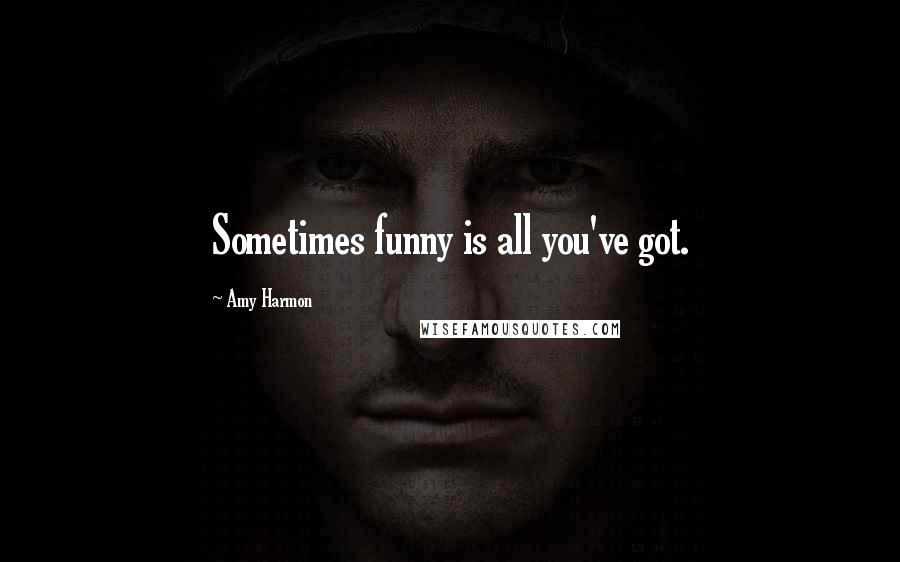 Amy Harmon Quotes: Sometimes funny is all you've got.