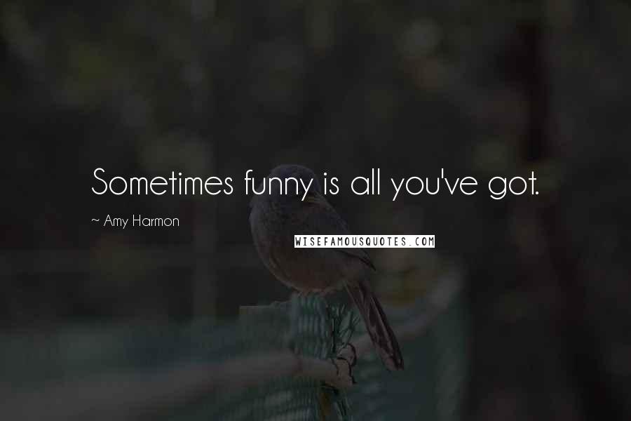 Amy Harmon Quotes: Sometimes funny is all you've got.