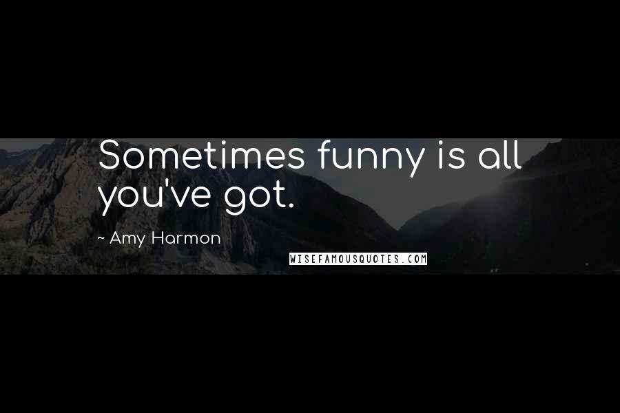 Amy Harmon Quotes: Sometimes funny is all you've got.