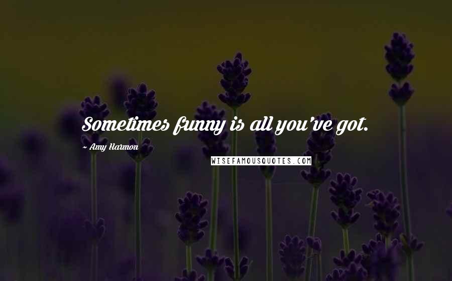 Amy Harmon Quotes: Sometimes funny is all you've got.