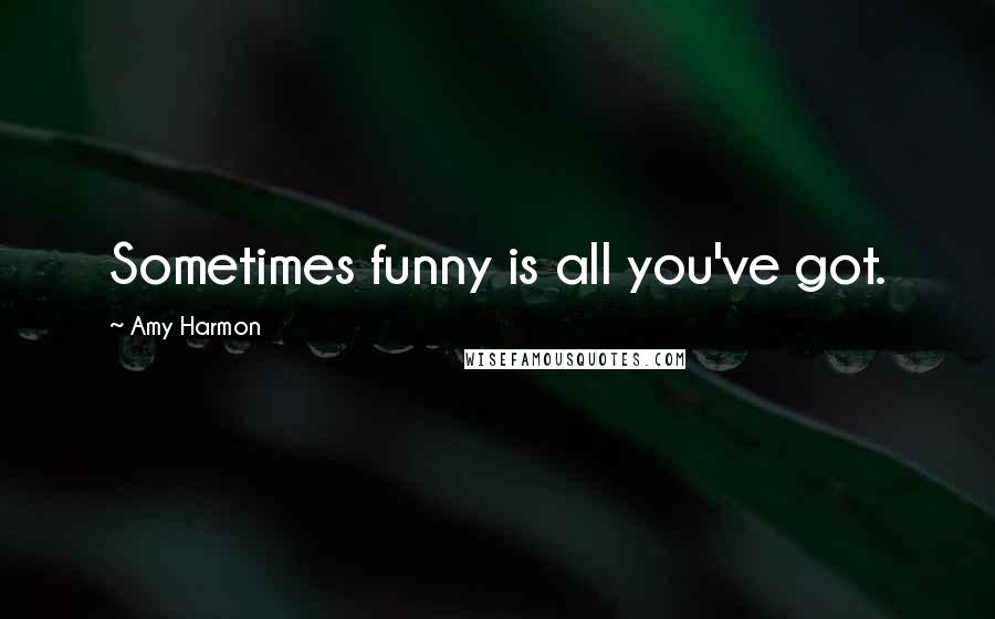 Amy Harmon Quotes: Sometimes funny is all you've got.