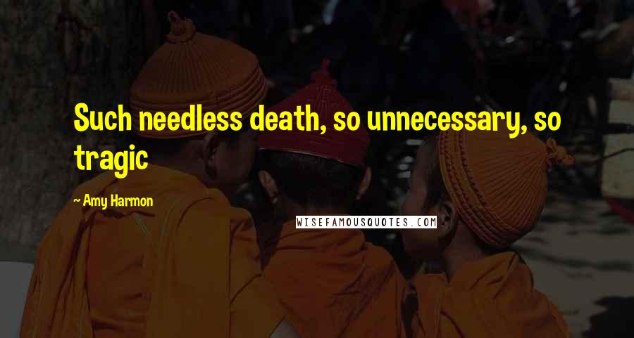 Amy Harmon Quotes: Such needless death, so unnecessary, so tragic