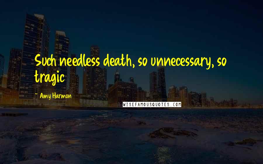 Amy Harmon Quotes: Such needless death, so unnecessary, so tragic