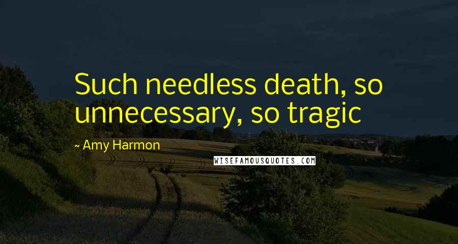 Amy Harmon Quotes: Such needless death, so unnecessary, so tragic