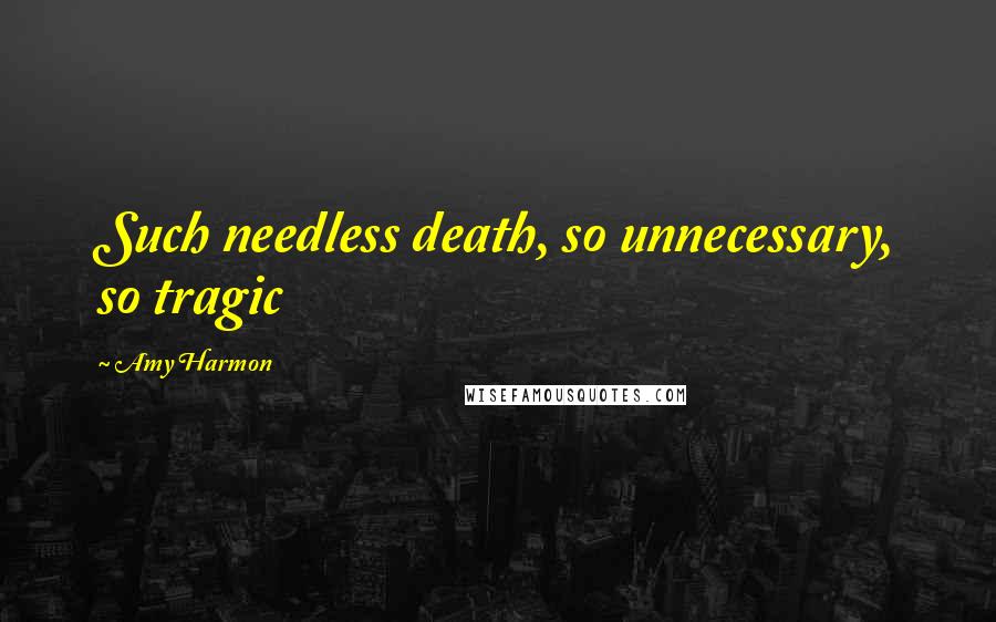Amy Harmon Quotes: Such needless death, so unnecessary, so tragic