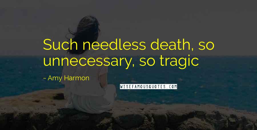 Amy Harmon Quotes: Such needless death, so unnecessary, so tragic