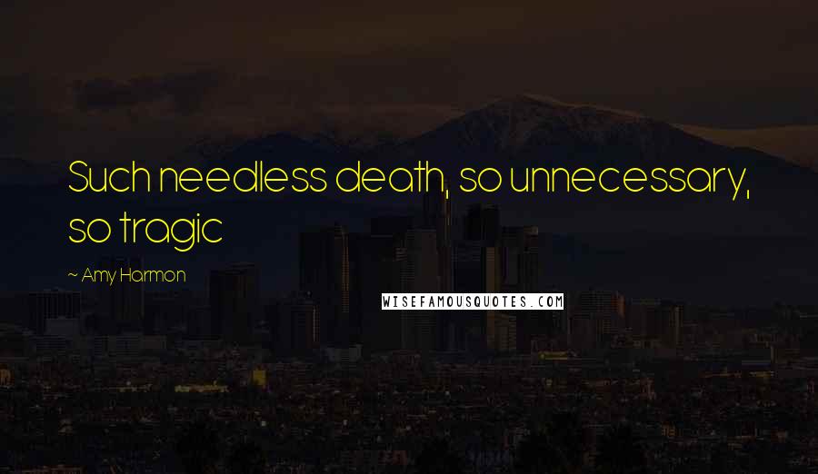 Amy Harmon Quotes: Such needless death, so unnecessary, so tragic