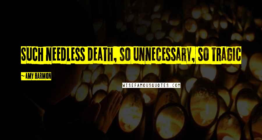 Amy Harmon Quotes: Such needless death, so unnecessary, so tragic