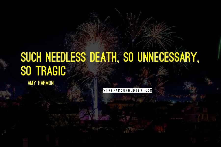 Amy Harmon Quotes: Such needless death, so unnecessary, so tragic