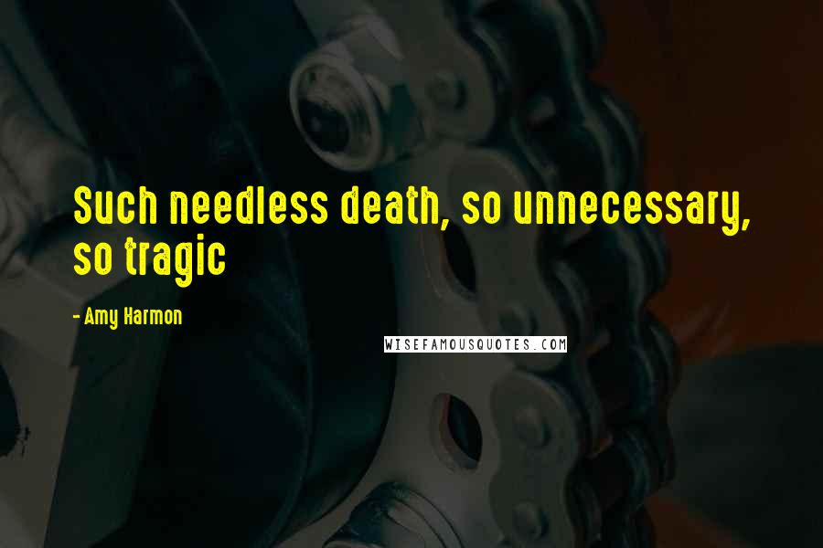 Amy Harmon Quotes: Such needless death, so unnecessary, so tragic