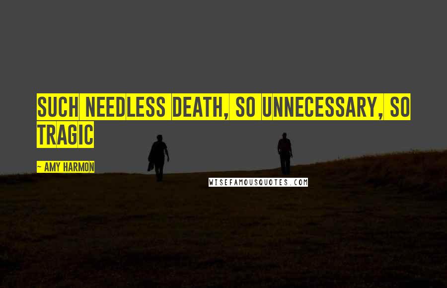 Amy Harmon Quotes: Such needless death, so unnecessary, so tragic