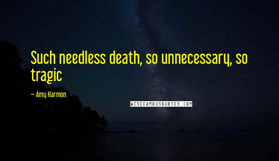 Amy Harmon Quotes: Such needless death, so unnecessary, so tragic