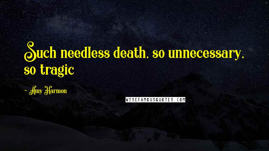 Amy Harmon Quotes: Such needless death, so unnecessary, so tragic