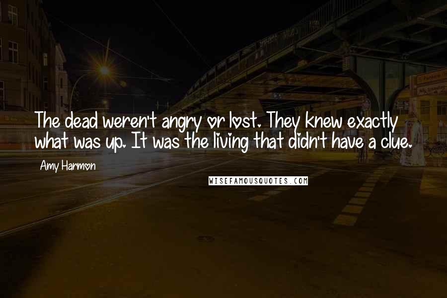 Amy Harmon Quotes: The dead weren't angry or lost. They knew exactly what was up. It was the living that didn't have a clue.