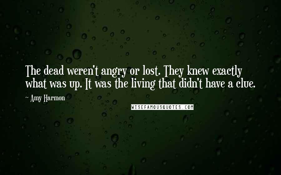 Amy Harmon Quotes: The dead weren't angry or lost. They knew exactly what was up. It was the living that didn't have a clue.