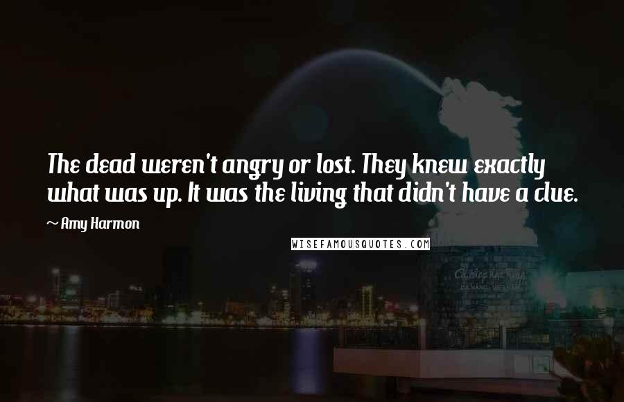 Amy Harmon Quotes: The dead weren't angry or lost. They knew exactly what was up. It was the living that didn't have a clue.