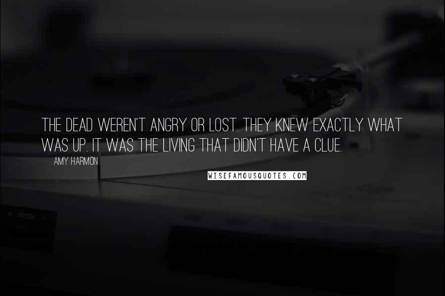 Amy Harmon Quotes: The dead weren't angry or lost. They knew exactly what was up. It was the living that didn't have a clue.