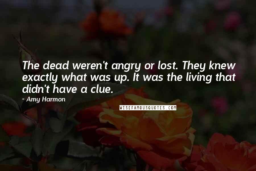 Amy Harmon Quotes: The dead weren't angry or lost. They knew exactly what was up. It was the living that didn't have a clue.