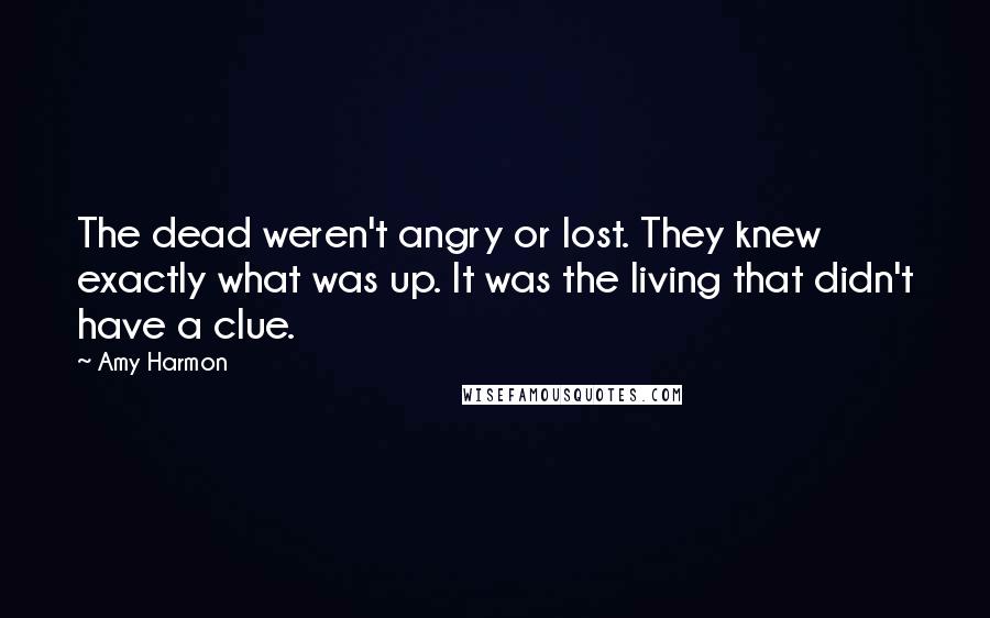 Amy Harmon Quotes: The dead weren't angry or lost. They knew exactly what was up. It was the living that didn't have a clue.