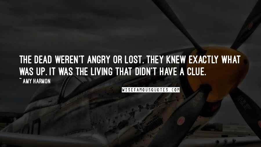 Amy Harmon Quotes: The dead weren't angry or lost. They knew exactly what was up. It was the living that didn't have a clue.