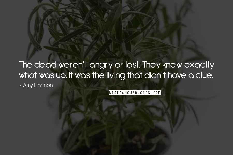 Amy Harmon Quotes: The dead weren't angry or lost. They knew exactly what was up. It was the living that didn't have a clue.