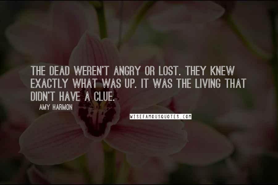 Amy Harmon Quotes: The dead weren't angry or lost. They knew exactly what was up. It was the living that didn't have a clue.