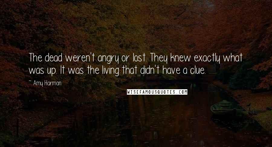 Amy Harmon Quotes: The dead weren't angry or lost. They knew exactly what was up. It was the living that didn't have a clue.